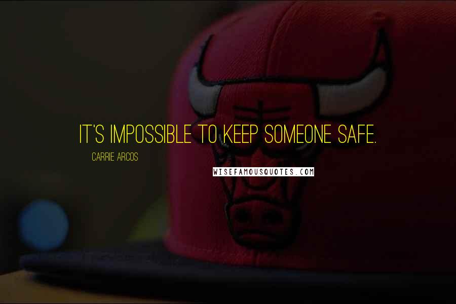 Carrie Arcos Quotes: It's impossible to keep someone safe.
