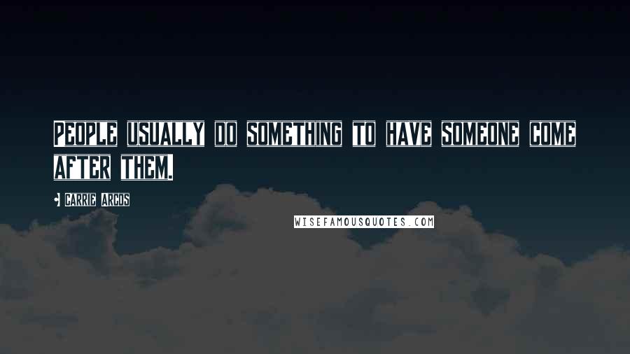 Carrie Arcos Quotes: People usually do something to have someone come after them.