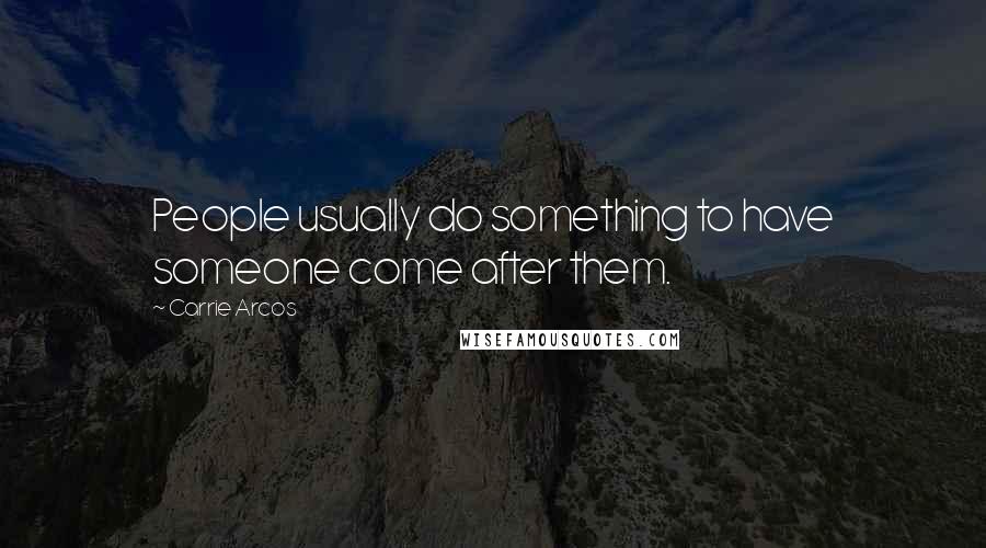 Carrie Arcos Quotes: People usually do something to have someone come after them.