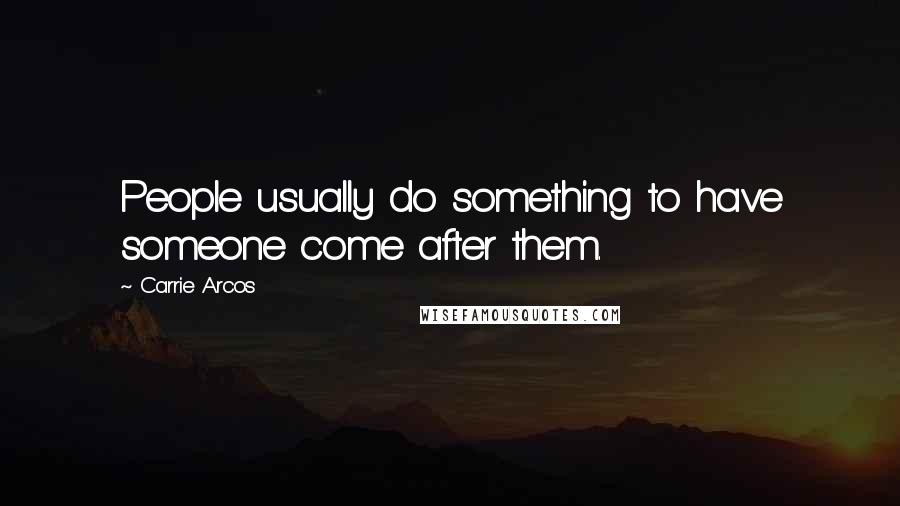 Carrie Arcos Quotes: People usually do something to have someone come after them.
