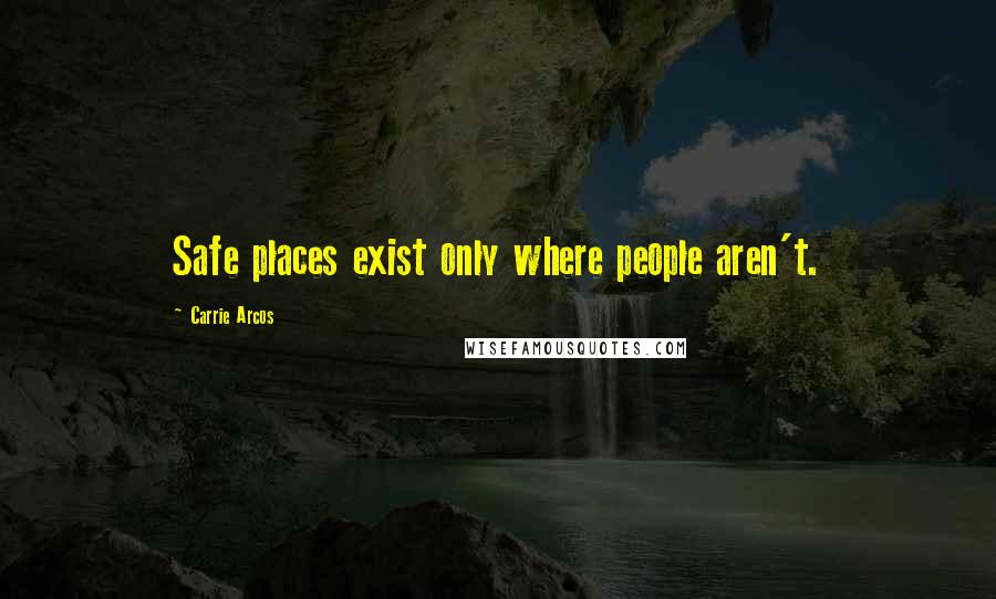 Carrie Arcos Quotes: Safe places exist only where people aren't.