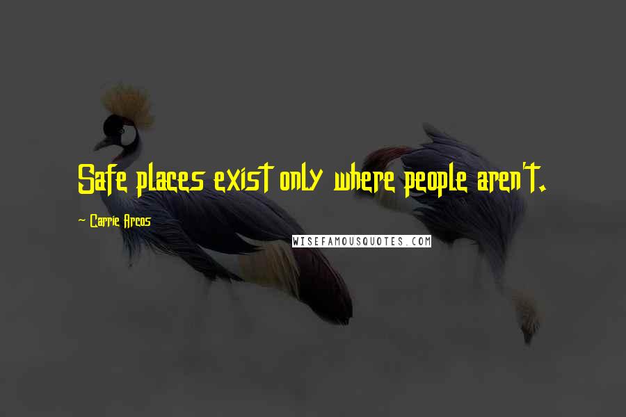 Carrie Arcos Quotes: Safe places exist only where people aren't.