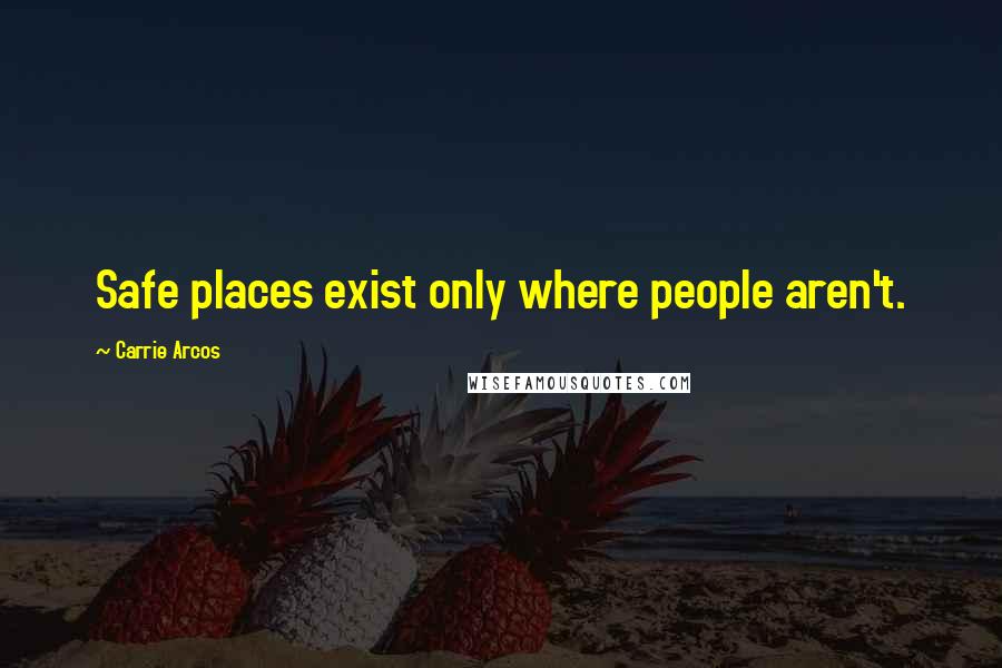 Carrie Arcos Quotes: Safe places exist only where people aren't.