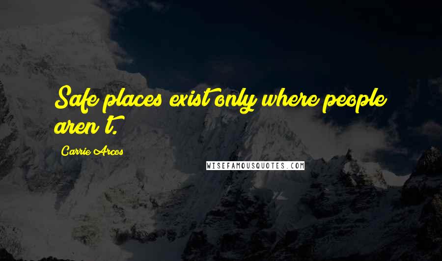 Carrie Arcos Quotes: Safe places exist only where people aren't.