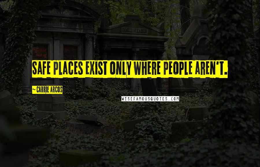 Carrie Arcos Quotes: Safe places exist only where people aren't.