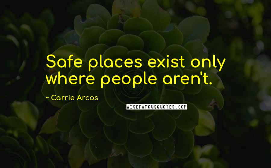 Carrie Arcos Quotes: Safe places exist only where people aren't.
