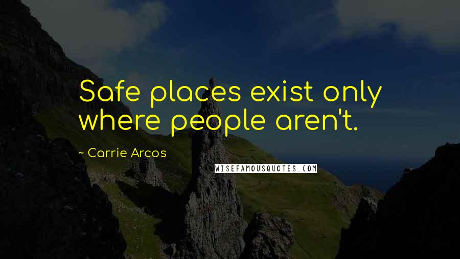 Carrie Arcos Quotes: Safe places exist only where people aren't.