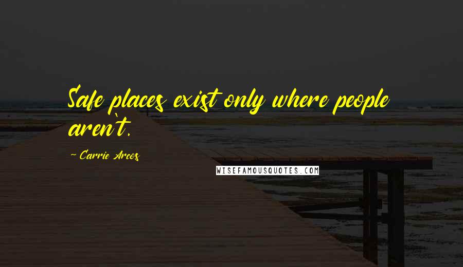 Carrie Arcos Quotes: Safe places exist only where people aren't.
