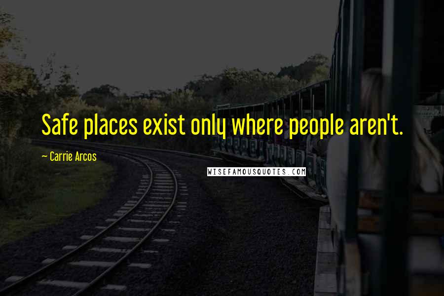 Carrie Arcos Quotes: Safe places exist only where people aren't.
