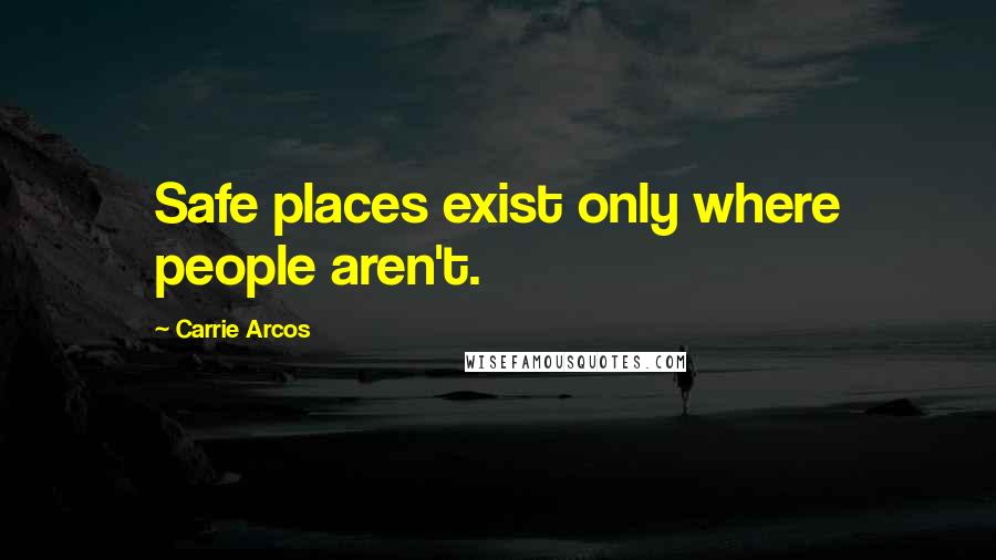 Carrie Arcos Quotes: Safe places exist only where people aren't.