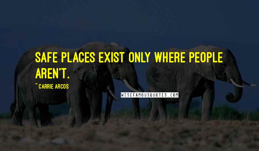Carrie Arcos Quotes: Safe places exist only where people aren't.