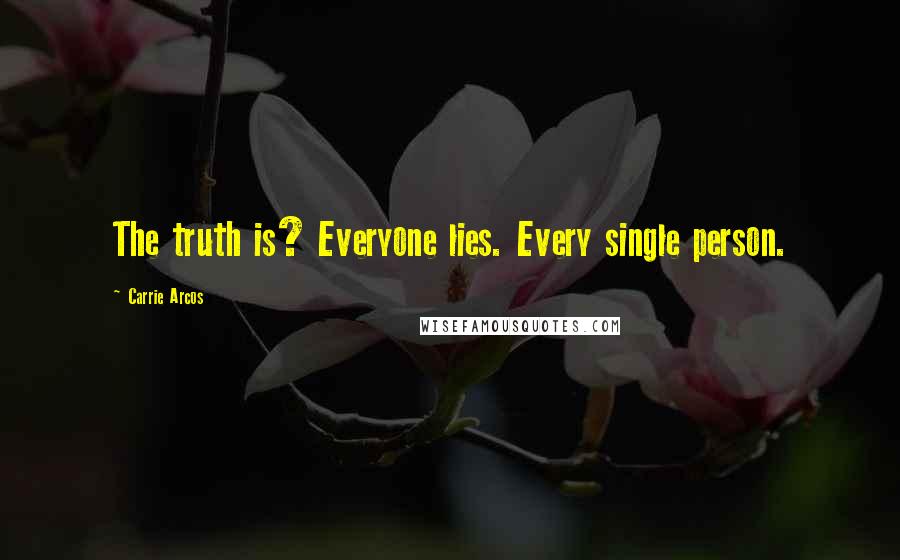Carrie Arcos Quotes: The truth is? Everyone lies. Every single person.