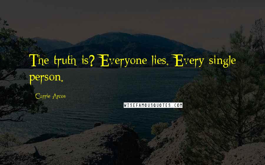 Carrie Arcos Quotes: The truth is? Everyone lies. Every single person.