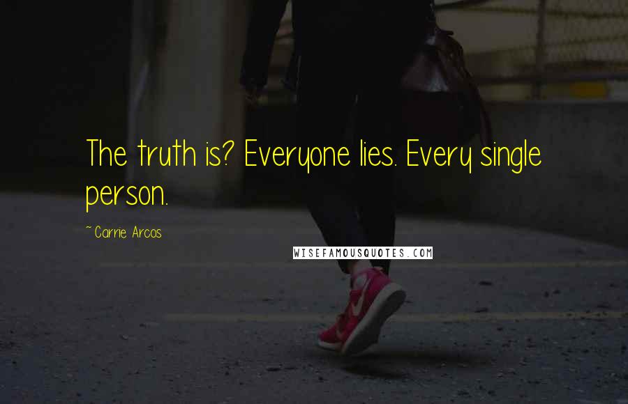 Carrie Arcos Quotes: The truth is? Everyone lies. Every single person.