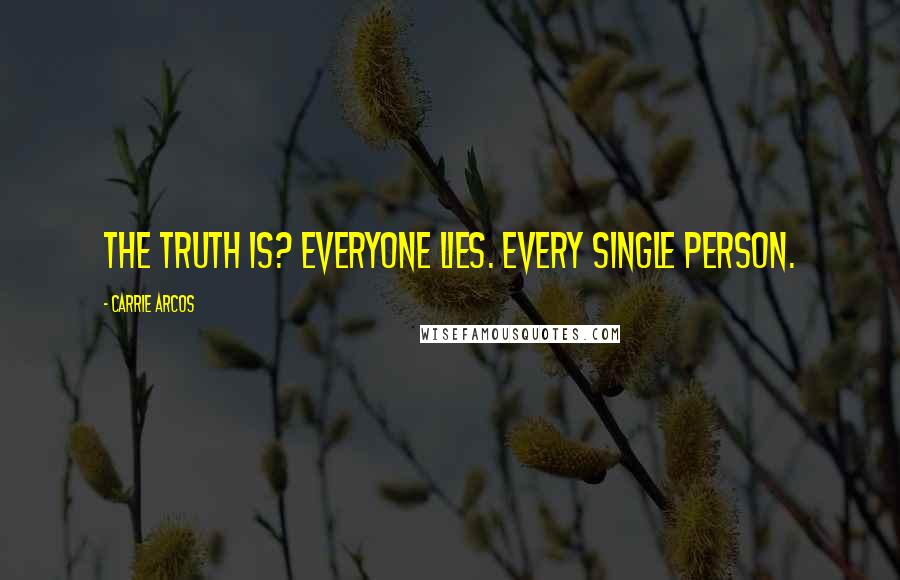 Carrie Arcos Quotes: The truth is? Everyone lies. Every single person.