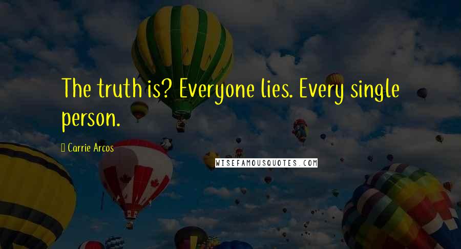 Carrie Arcos Quotes: The truth is? Everyone lies. Every single person.