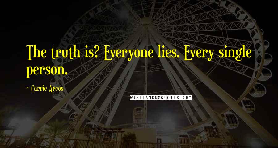 Carrie Arcos Quotes: The truth is? Everyone lies. Every single person.