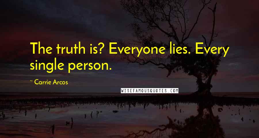 Carrie Arcos Quotes: The truth is? Everyone lies. Every single person.