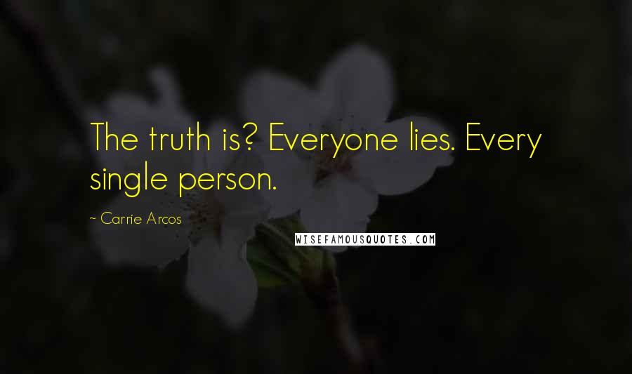 Carrie Arcos Quotes: The truth is? Everyone lies. Every single person.