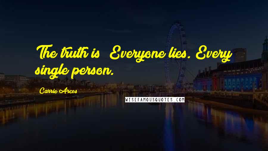 Carrie Arcos Quotes: The truth is? Everyone lies. Every single person.