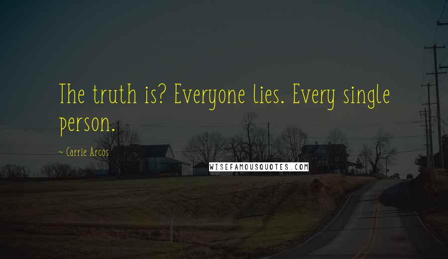 Carrie Arcos Quotes: The truth is? Everyone lies. Every single person.