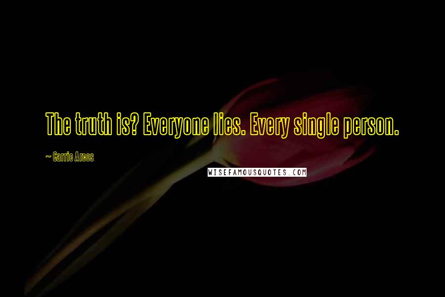 Carrie Arcos Quotes: The truth is? Everyone lies. Every single person.