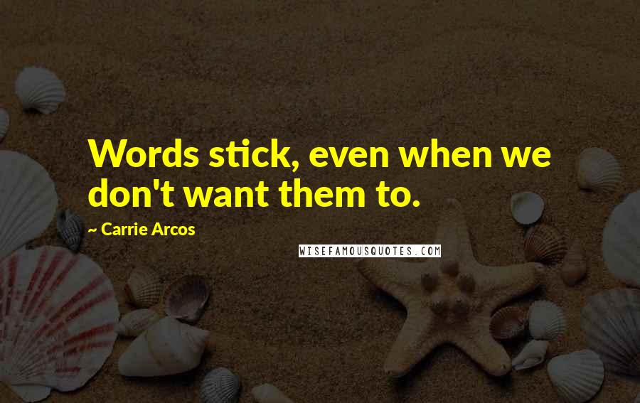 Carrie Arcos Quotes: Words stick, even when we don't want them to.