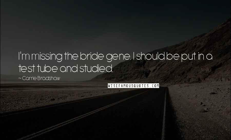 Carrie Bradshaw Quotes: I'm missing the bride gene. I should be put in a test tube and studied.