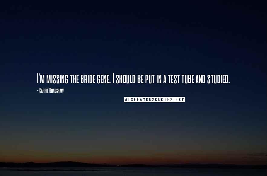 Carrie Bradshaw Quotes: I'm missing the bride gene. I should be put in a test tube and studied.