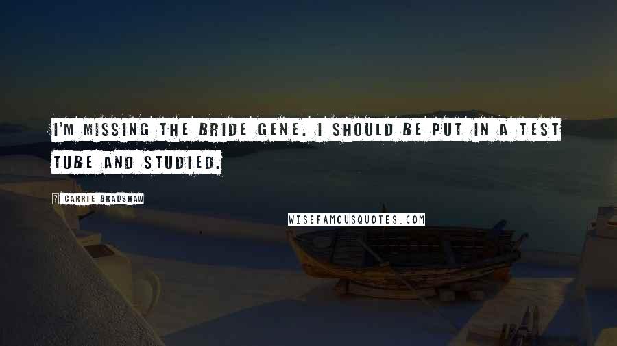 Carrie Bradshaw Quotes: I'm missing the bride gene. I should be put in a test tube and studied.