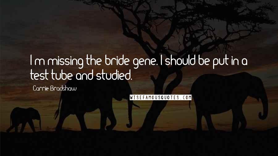 Carrie Bradshaw Quotes: I'm missing the bride gene. I should be put in a test tube and studied.