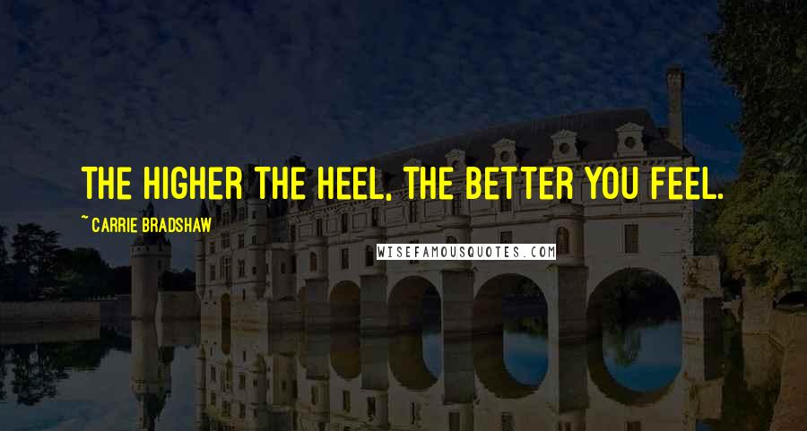 Carrie Bradshaw Quotes: The higher the heel, the better you feel.