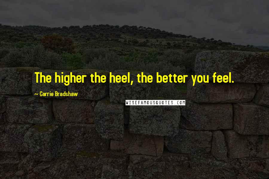 Carrie Bradshaw Quotes: The higher the heel, the better you feel.