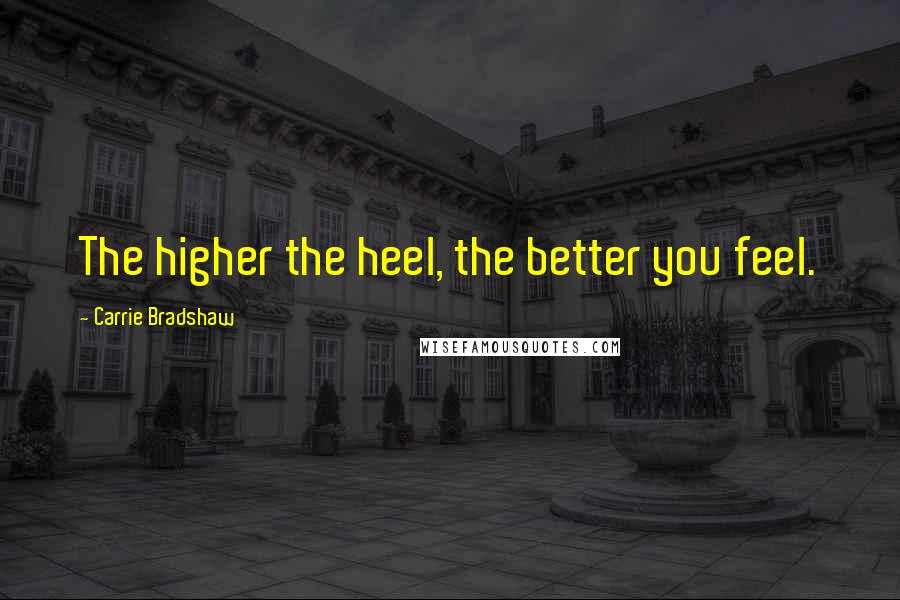 Carrie Bradshaw Quotes: The higher the heel, the better you feel.