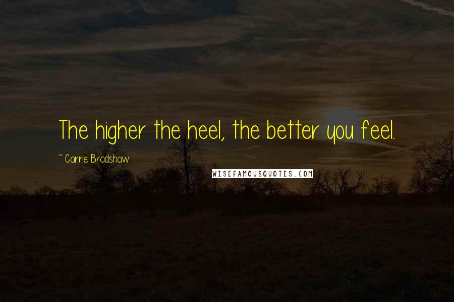 Carrie Bradshaw Quotes: The higher the heel, the better you feel.