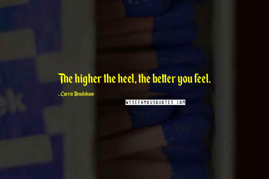 Carrie Bradshaw Quotes: The higher the heel, the better you feel.