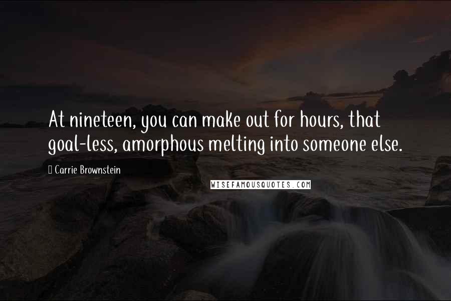 Carrie Brownstein Quotes: At nineteen, you can make out for hours, that goal-less, amorphous melting into someone else.