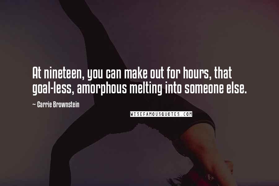 Carrie Brownstein Quotes: At nineteen, you can make out for hours, that goal-less, amorphous melting into someone else.