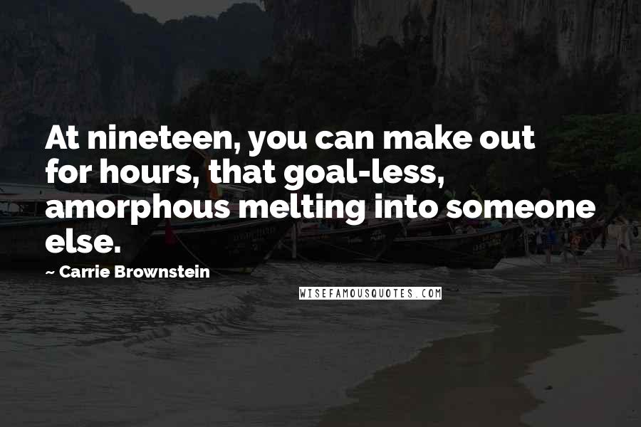 Carrie Brownstein Quotes: At nineteen, you can make out for hours, that goal-less, amorphous melting into someone else.