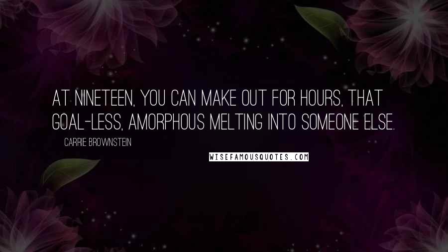 Carrie Brownstein Quotes: At nineteen, you can make out for hours, that goal-less, amorphous melting into someone else.