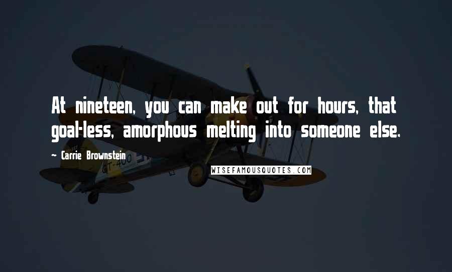 Carrie Brownstein Quotes: At nineteen, you can make out for hours, that goal-less, amorphous melting into someone else.