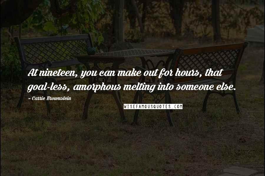 Carrie Brownstein Quotes: At nineteen, you can make out for hours, that goal-less, amorphous melting into someone else.