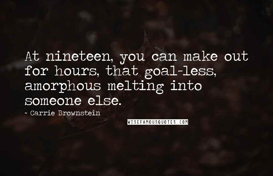 Carrie Brownstein Quotes: At nineteen, you can make out for hours, that goal-less, amorphous melting into someone else.