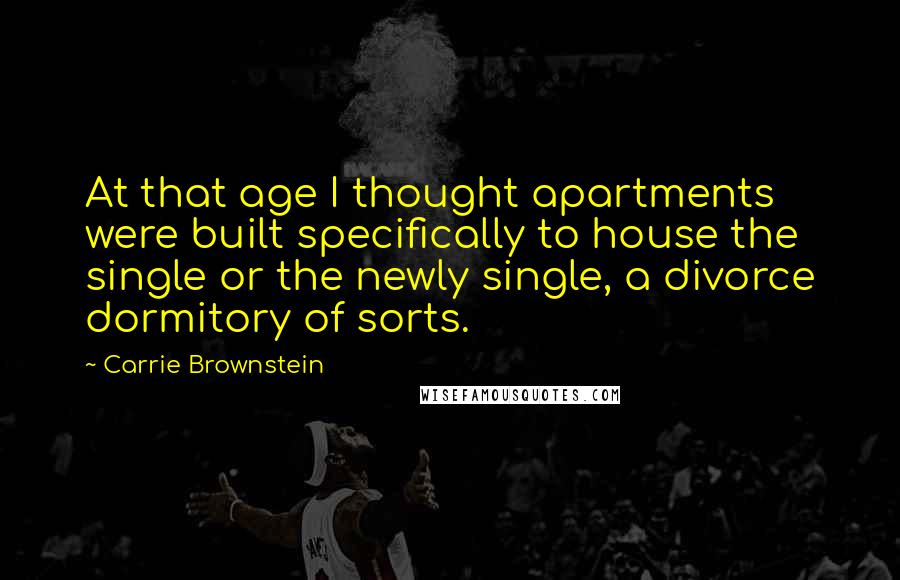 Carrie Brownstein Quotes: At that age I thought apartments were built specifically to house the single or the newly single, a divorce dormitory of sorts.