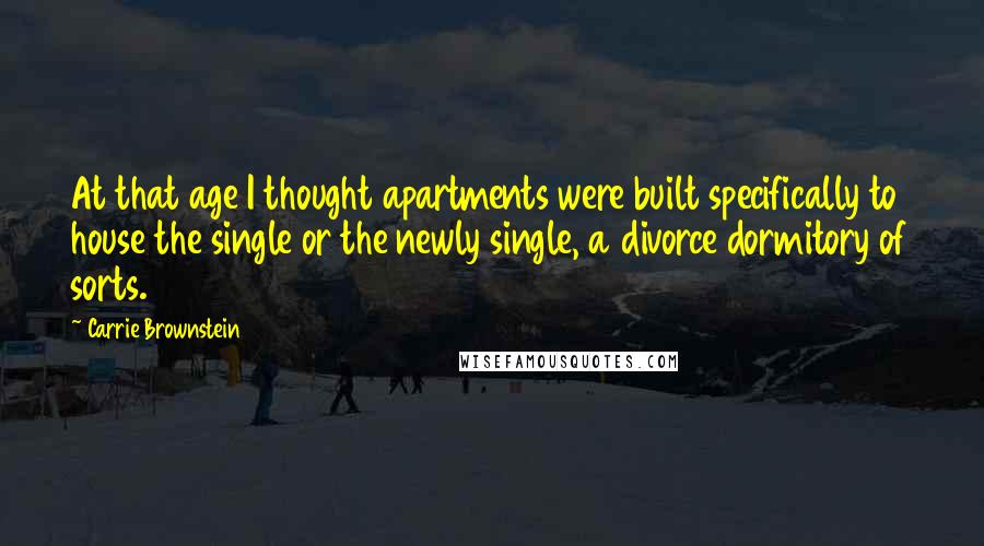 Carrie Brownstein Quotes: At that age I thought apartments were built specifically to house the single or the newly single, a divorce dormitory of sorts.
