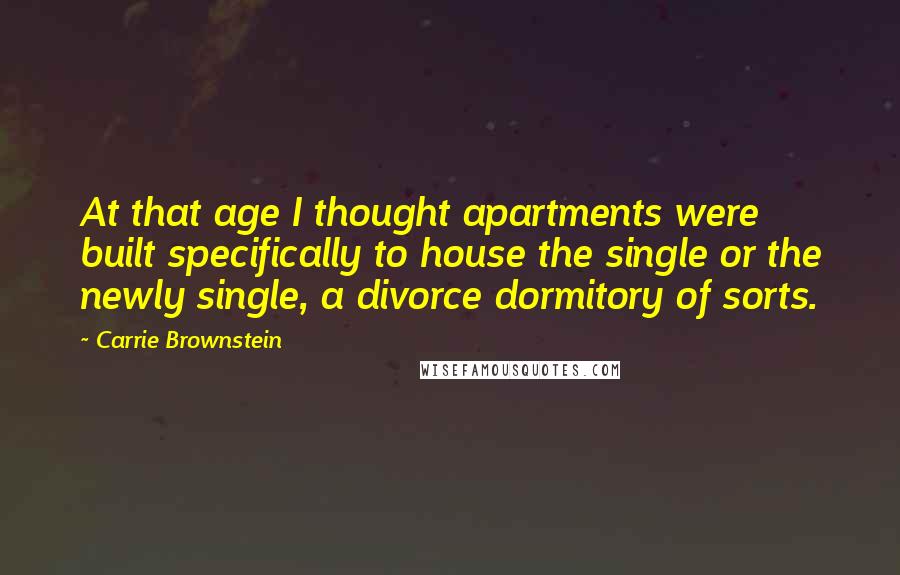 Carrie Brownstein Quotes: At that age I thought apartments were built specifically to house the single or the newly single, a divorce dormitory of sorts.