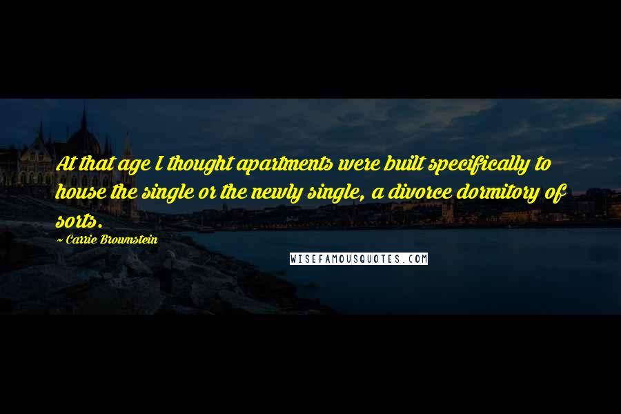 Carrie Brownstein Quotes: At that age I thought apartments were built specifically to house the single or the newly single, a divorce dormitory of sorts.