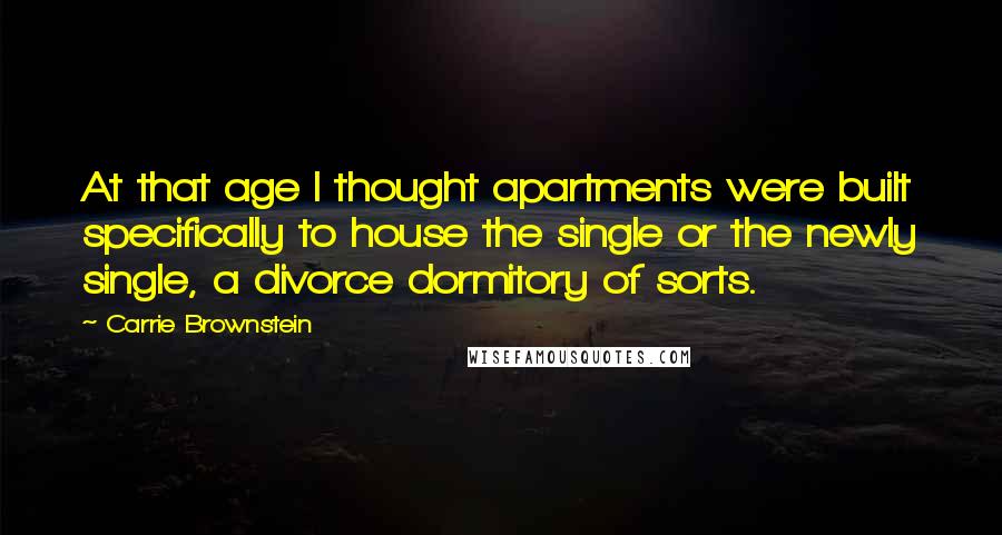 Carrie Brownstein Quotes: At that age I thought apartments were built specifically to house the single or the newly single, a divorce dormitory of sorts.