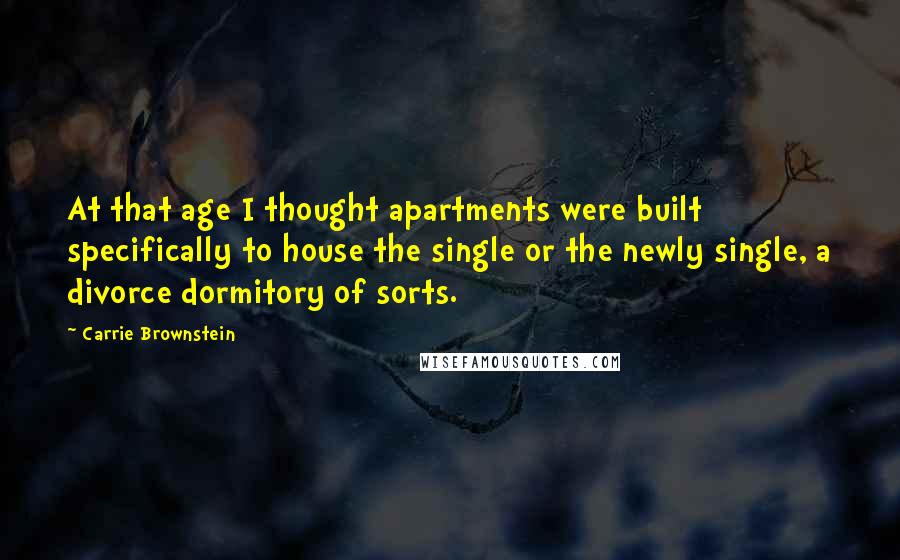 Carrie Brownstein Quotes: At that age I thought apartments were built specifically to house the single or the newly single, a divorce dormitory of sorts.