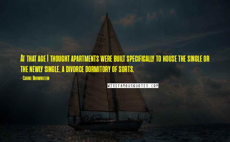 Carrie Brownstein Quotes: At that age I thought apartments were built specifically to house the single or the newly single, a divorce dormitory of sorts.